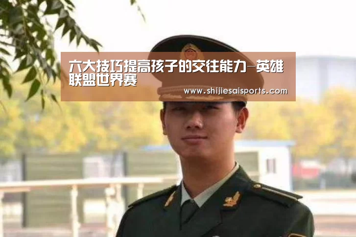 六大技巧提高孩子的交往能力-英雄联盟世界赛(图1) 英雄联盟世界赛