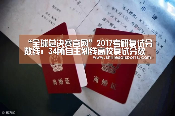 “全球总决赛官网”2017考研复试分数线:34所自主划线高校复试分数线一览(图1) 英雄联盟世界赛