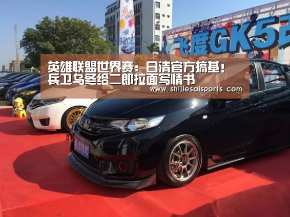 英雄联盟世界赛:日清官方搞基!兵卫乌冬给二郎拉面写情书(图3) 全球总决赛官网