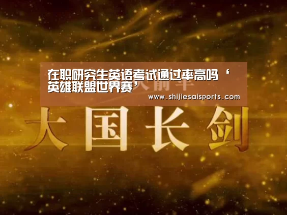 在职研究生英语考试通过率高吗‘英雄联盟世界赛’(图1) 英雄联盟世界赛
