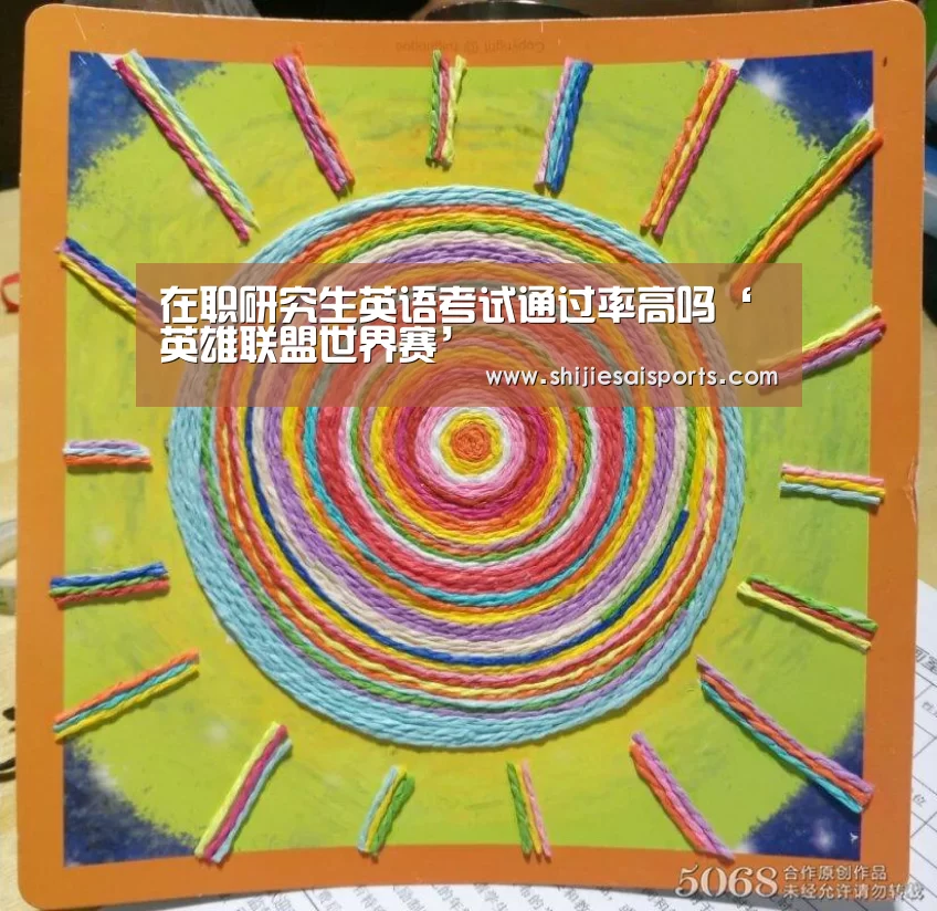 在职研究生英语考试通过率高吗‘英雄联盟世界赛’(图2) LOL世界赛官网