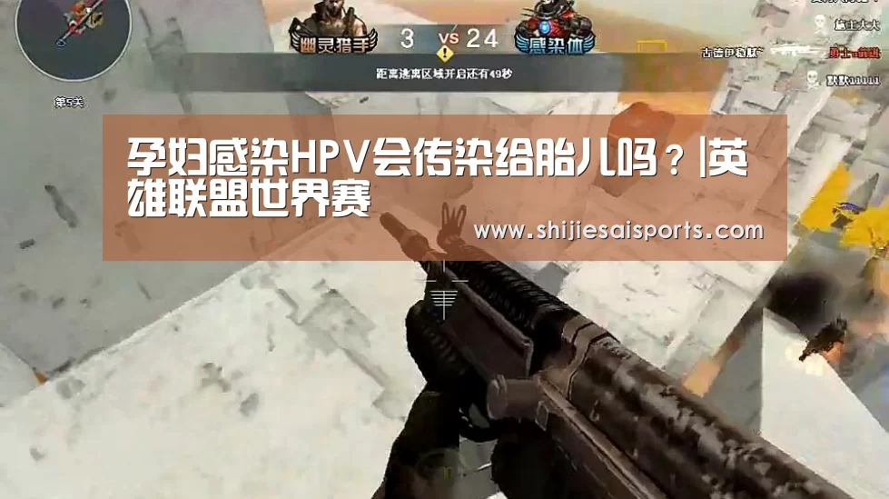 孕妇感染HPV会传染给胎儿吗?|英雄联盟世界赛(图1) LOL世界赛官网